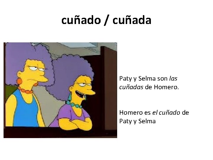 cuñado / cuñada Paty y Selma son las cuñadas de Homero es el cuñado