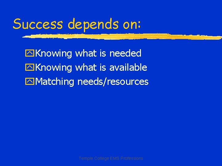 Success depends on: y. Knowing what is needed y. Knowing what is available y.