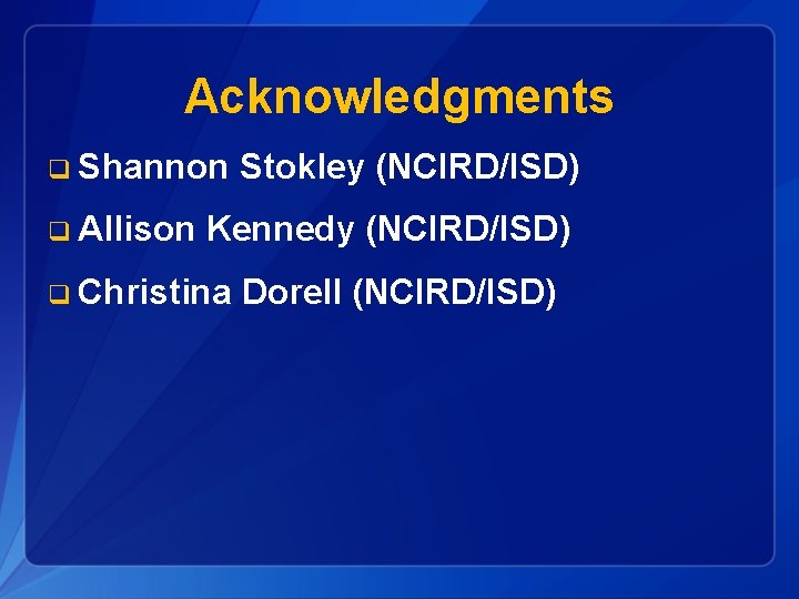 Acknowledgments q Shannon q Allison Stokley (NCIRD/ISD) Kennedy (NCIRD/ISD) q Christina Dorell (NCIRD/ISD) 