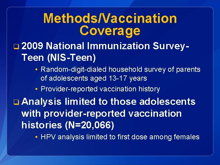 Methods/Vaccination Coverage q 2009 National Immunization Survey. Teen (NIS-Teen) • Random-digit-dialed household survey of