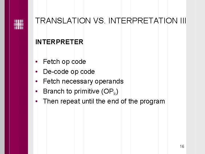 TRANSLATION VS. INTERPRETATION III INTERPRETER • • • Fetch op code De-code op code