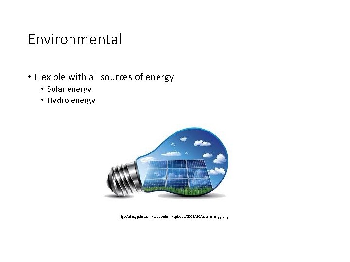 Environmental • Flexible with all sources of energy • Solar energy • Hydro energy