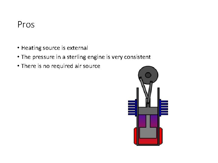 Pros • Heating source is external • The pressure in a sterling engine is