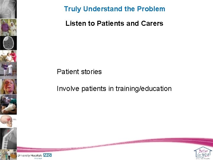Truly Understand the Problem Listen to Patients and Carers Patient stories Involve patients in