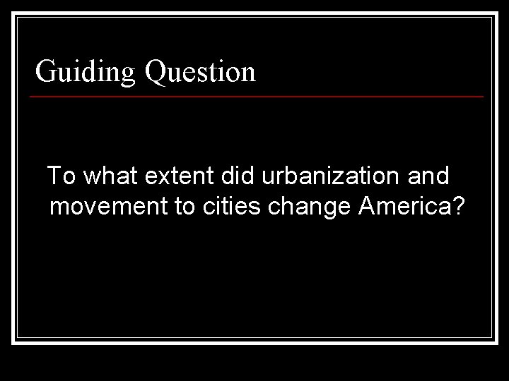 Guiding Question To what extent did urbanization and movement to cities change America? 