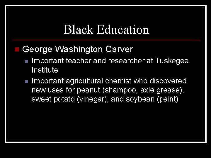 Black Education n George Washington Carver n n Important teacher and researcher at Tuskegee