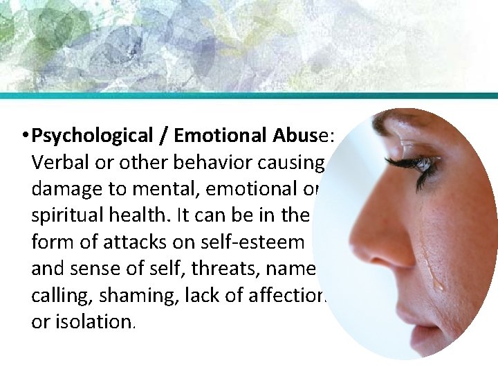  • Psychological / Emotional Abuse: Verbal or other behavior causing damage to mental,