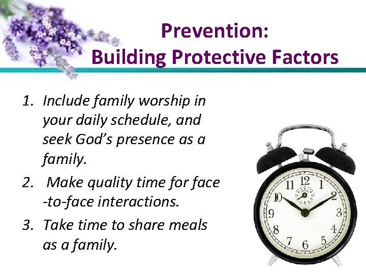 Prevention: Building Protective Factors 1. Include family worship in your daily schedule, and seek