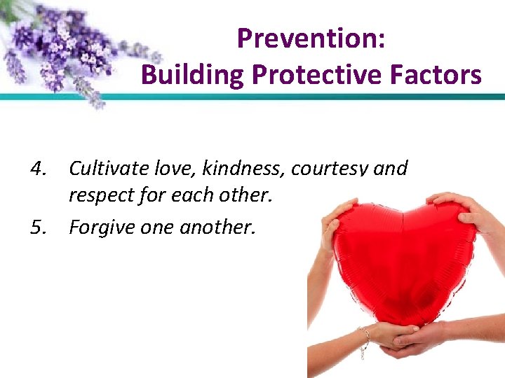 Prevention: Building Protective Factors 4. Cultivate love, kindness, courtesy and respect for each other.