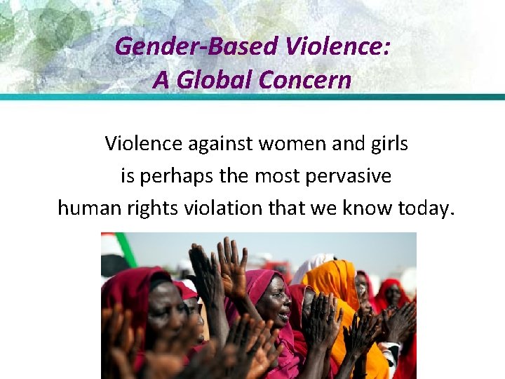 Gender-Based Violence: A Global Concern Violence against women and girls is perhaps the most