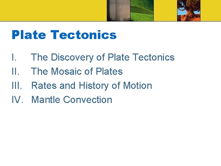 Plate Tectonics I. III. IV. The Discovery of Plate Tectonics The Mosaic of Plates