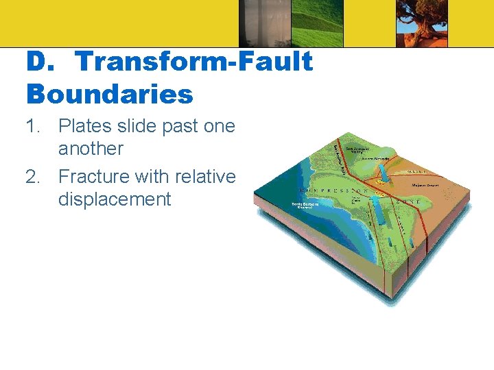 D. Transform-Fault Boundaries 1. Plates slide past one another 2. Fracture with relative displacement