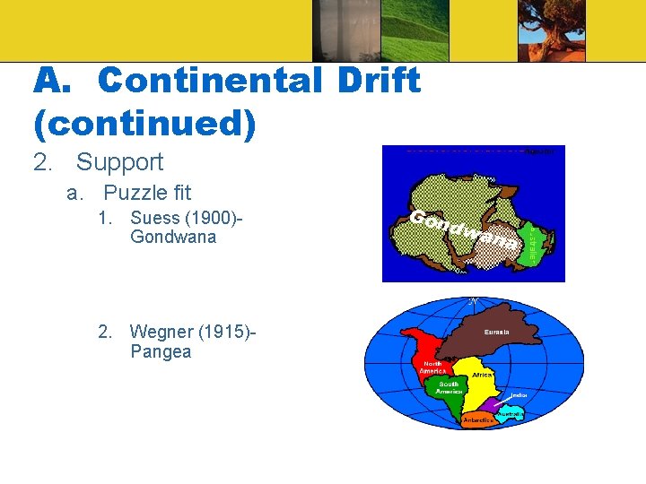 A. Continental Drift (continued) 2. Support a. Puzzle fit 1. Suess (1900)Gondwana 2. Wegner