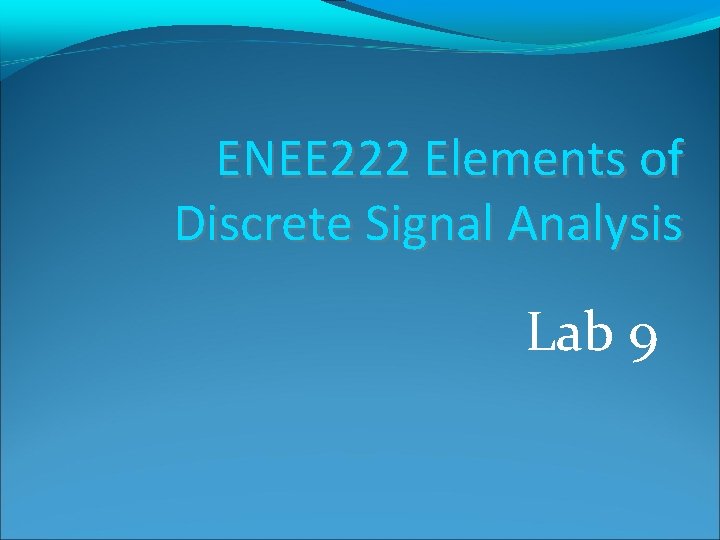 ENEE 222 Elements of Discrete Signal Analysis Lab 9 