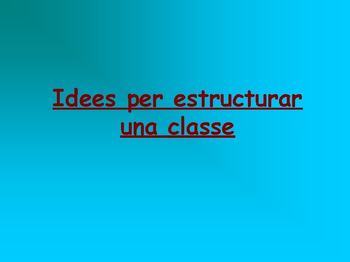 Idees per estructurar una classe 