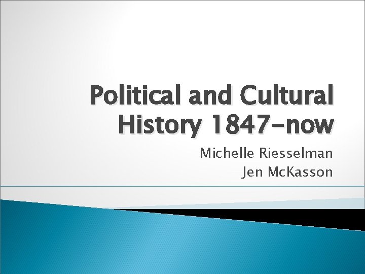 Political and Cultural History 1847 -now Michelle Riesselman Jen Mc. Kasson 