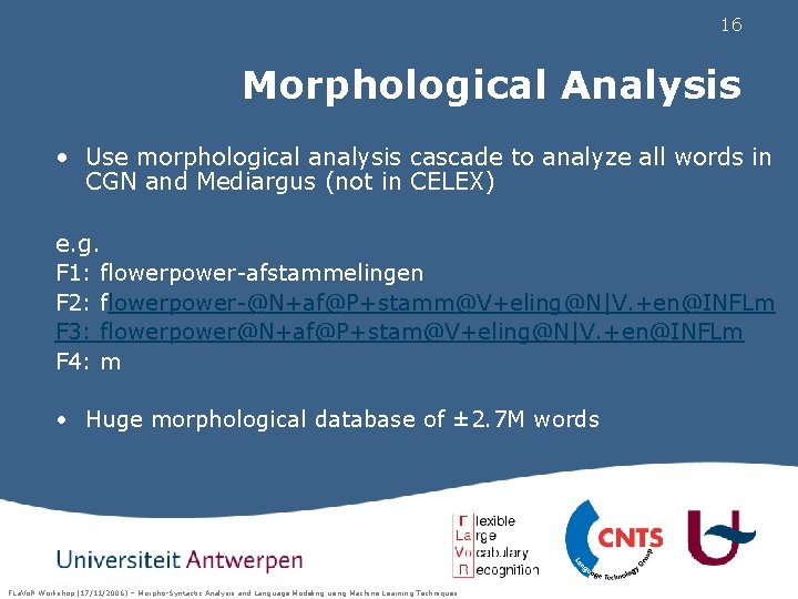 16 Morphological Analysis • Use morphological analysis cascade to analyze all words in CGN