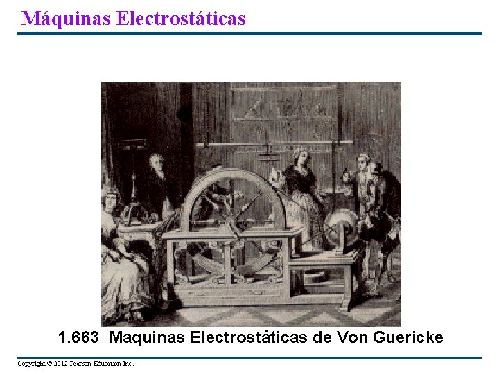 Máquinas Electrostáticas 1. 663 Maquinas Electrostáticas de Von Guericke Copyright © 2012 Pearson Education