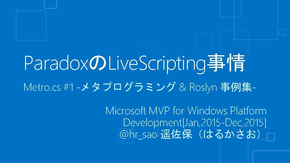 ParadoxのLive. Scripting事情 Metro. cs #1 -メタプログラミング & Roslyn 事例集Microsoft MVP for Windows Platform Development[Jan,