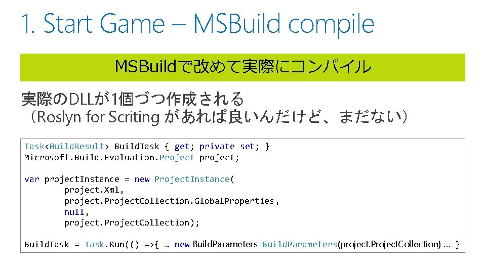 1. Start Game – MSBuild compile MSBuildで改めて実際にコンパイル 実際のDLLが1個づつ作成される （Roslyn for Scriting があれば良いんだけど、まだない） Task<Build. Result>