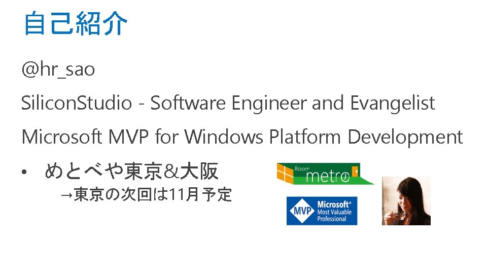 自己紹介 @hr_sao Silicon. Studio - Software Engineer and Evangelist Microsoft MVP for Windows Platform