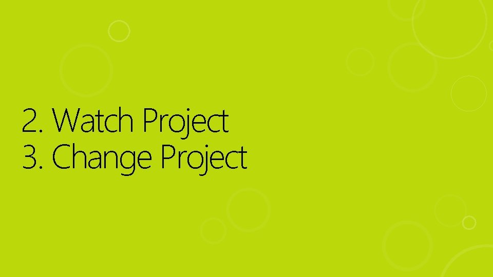 2. Watch Project 3. Change Project 