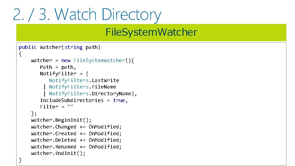 2. / 3. Watch Directory File. System. Watcher public Watcher(string path) { watcher =