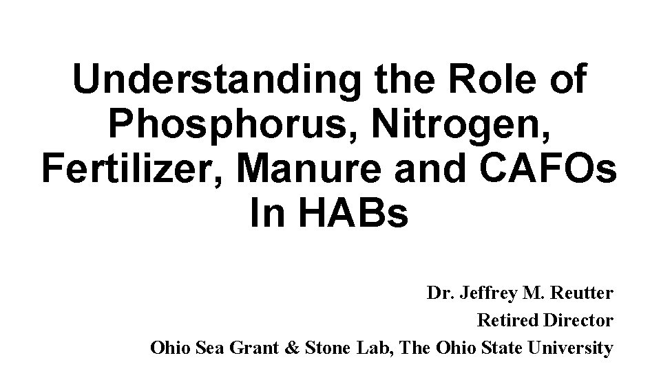 Understanding the Role of Phosphorus, Nitrogen, Fertilizer, Manure and CAFOs In HABs Dr. Jeffrey