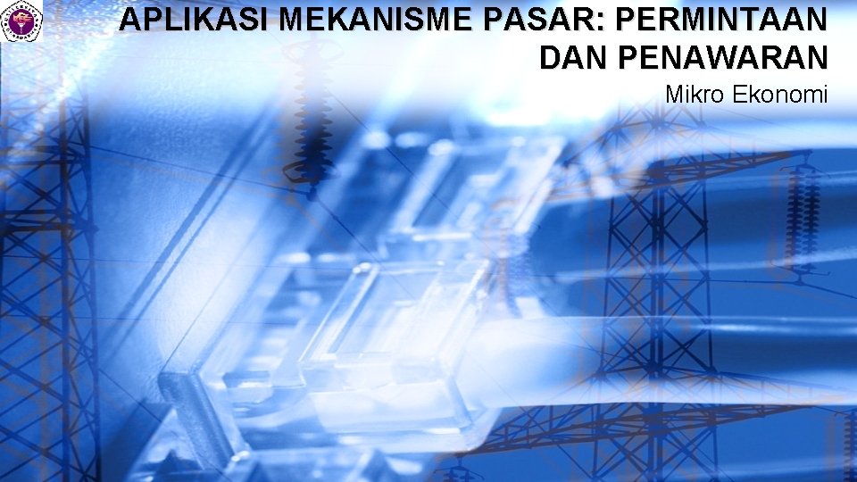 APLIKASI MEKANISME PASAR: PERMINTAAN DAN PENAWARAN Mikro Ekonomi 