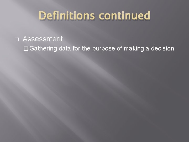 Definitions continued � Assessment � Gathering data for the purpose of making a decision