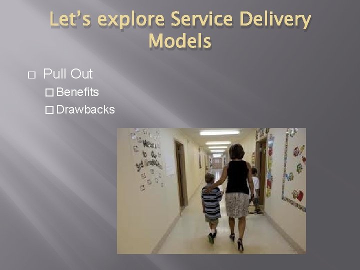 Let’s explore Service Delivery Models � Pull Out � Benefits � Drawbacks 