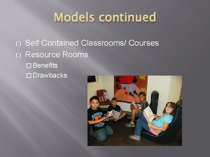 Models continued � � Self Contained Classrooms/ Courses Resource Rooms � Benefits � Drawbacks