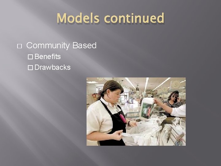 Models continued � Community Based � Benefits � Drawbacks 