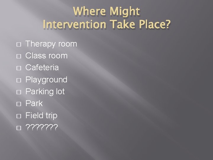 Where Might Intervention Take Place? � � � � Therapy room Class room Cafeteria