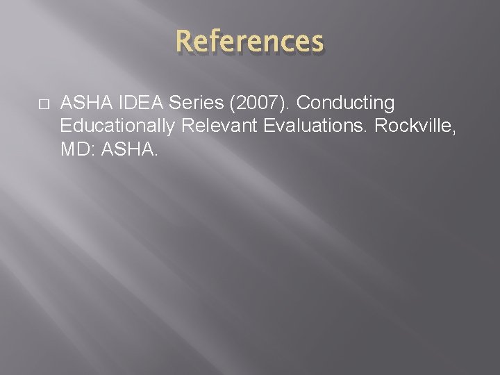 References � ASHA IDEA Series (2007). Conducting Educationally Relevant Evaluations. Rockville, MD: ASHA. 