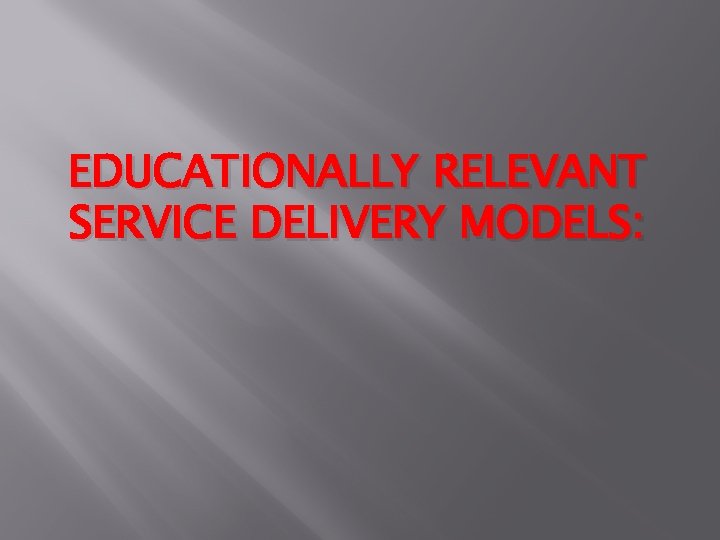 EDUCATIONALLY RELEVANT SERVICE DELIVERY MODELS: 
