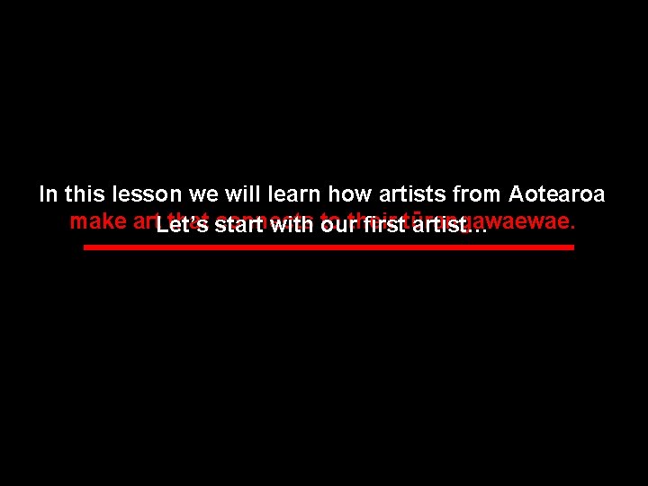 In this lesson we will learn how artists from Aotearoa make art. Let’s that