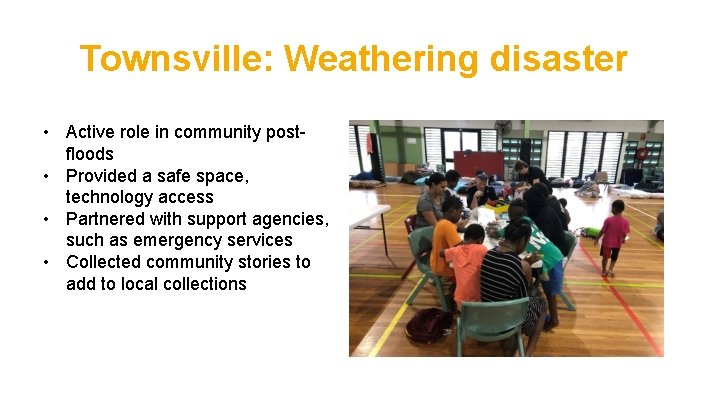 Townsville: Weathering disaster • Active role in community postfloods • Provided a safe space,