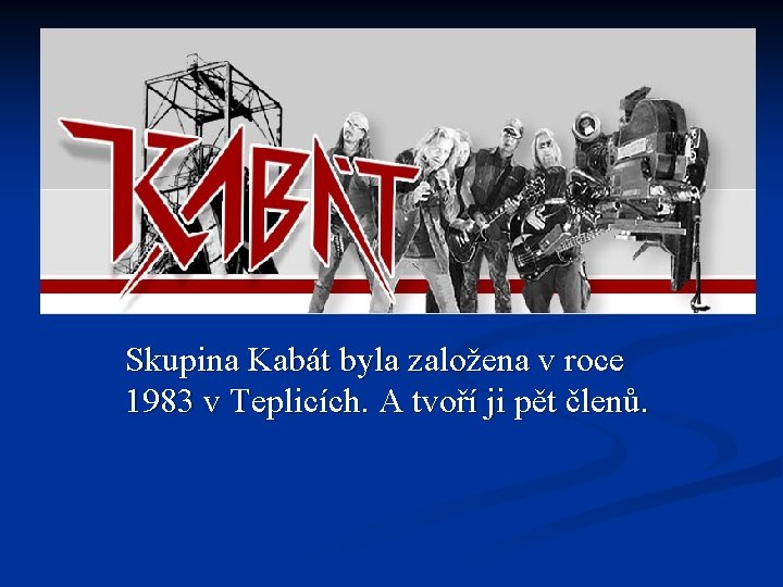 Skupina Kabát byla založena v roce 1983 v Teplicích. A tvoří ji pět členů.