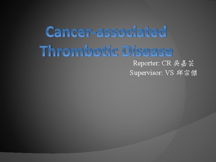 Cancer-associated Thrombotic Disease Reporter: CR 吳嘉芸 Supervisor: VS 邱宗傑 