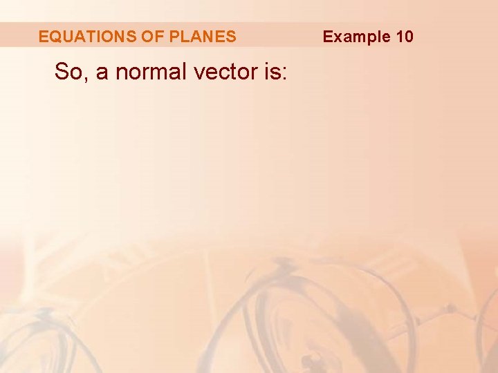 EQUATIONS OF PLANES So, a normal vector is: Example 10 