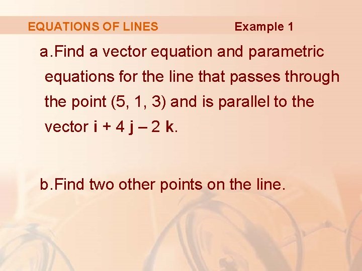 EQUATIONS OF LINES Example 1 a. Find a vector equation and parametric equations for