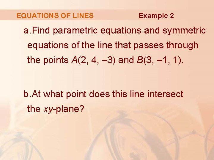 EQUATIONS OF LINES Example 2 a. Find parametric equations and symmetric equations of the