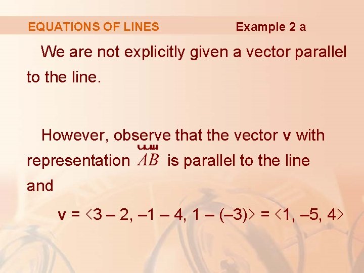 EQUATIONS OF LINES Example 2 a We are not explicitly given a vector parallel