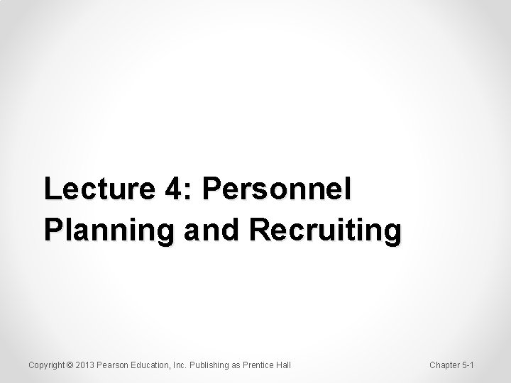 Lecture 4: Personnel Planning and Recruiting Copyright © 2013 Pearson Education, Inc. Publishing as