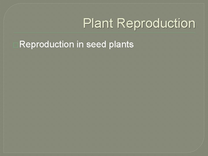 Plant Reproduction �Reproduction in seed plants 