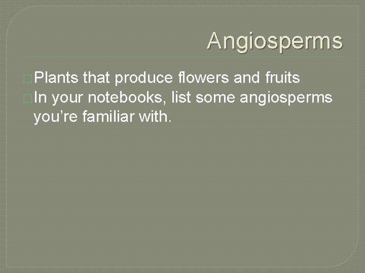 Angiosperms �Plants that produce flowers and fruits �In your notebooks, list some angiosperms you’re