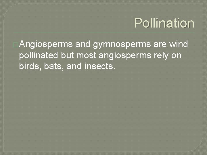 Pollination �Angiosperms and gymnosperms are wind pollinated but most angiosperms rely on birds, bats,