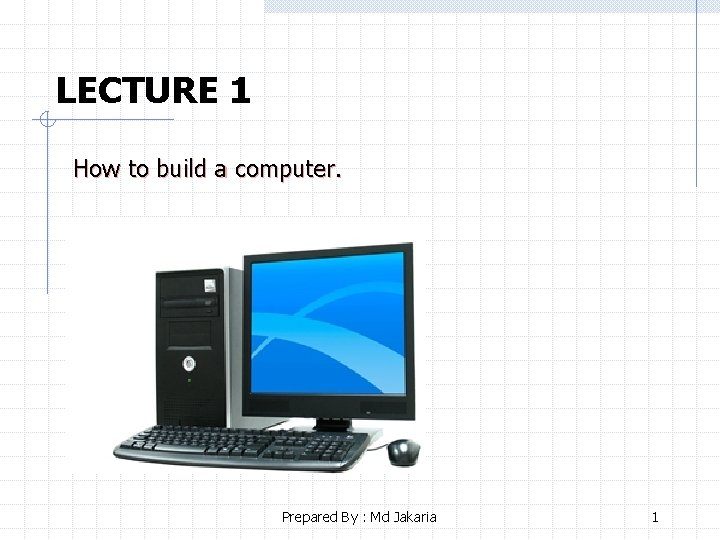 LECTURE 1 How to build a computer. Prepared By : Md Jakaria 1 
