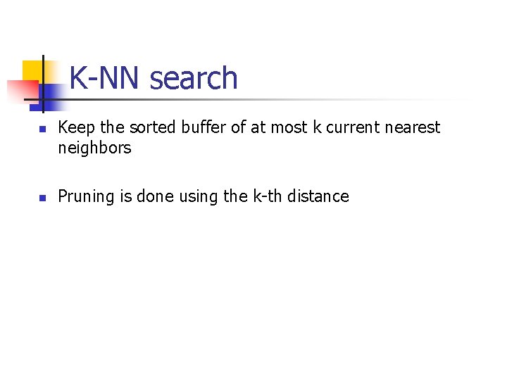 K-NN search n n Keep the sorted buffer of at most k current nearest